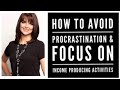 How to Avoid Procrastination &amp; Focus on Income Producing Activities