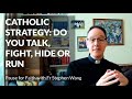 Catholic strategy: do you talk, fight, hide or run?