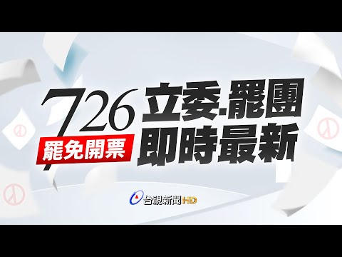 【完整公開】LIVE 726罷免開票 立委、罷團即時最新