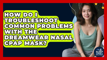 How Do I Troubleshoot Common Problems With The DreamWear Nasal CPAP Mask?