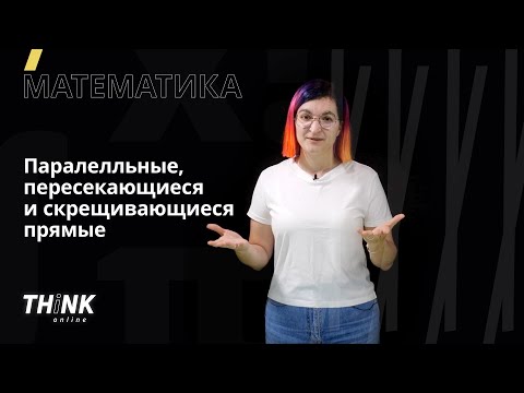 Параллельные, пересекающиеся и скрещивающиеся прямые | Математика