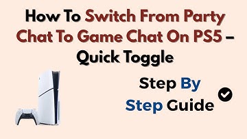 How To Switch From Party Chat To Game Chat On PS5 – Quick Toggle