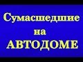 !!! Сумасшедшие на Автодоме