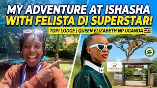 MY ADVENTURE AT ISHASHA WITH FELISTA DI SUPERSTAR! | Topi Lodge - Queen Elizabeth NP Uganda 🇺🇬