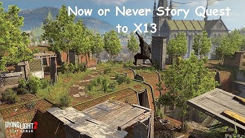 Dying Light 2 Now or Never Story Quest to X13