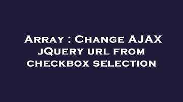 Array : Change AJAX jQuery url from checkbox selection