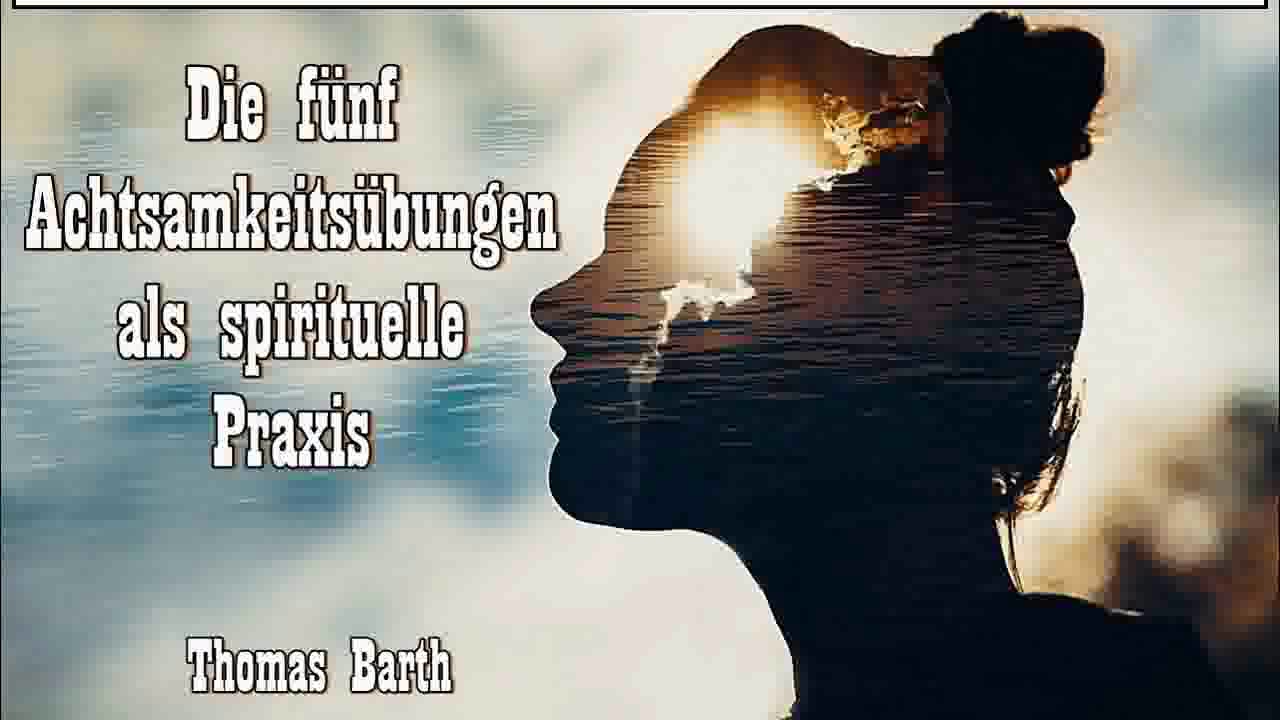 Die Funf Achtsamkeitsubungen Als Spirituelle Praxis Thomas Barth Youtube