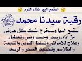 استمع اثناء النوم رقية سيدنا محمد ص ستشعر بخروج كل عارض واذى وسحر وعلاج للأمراض والقرين والتابع