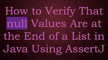 How to Verify That null Values Are at the End of a List in Java Using AssertJ
