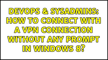 DevOps & SysAdmins: How to connect with a vpn connection without any prompt in windows 8?