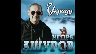 Игорь Ашуров - Украду/ПРЕМЬЕРА 2023