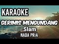 GERIMIS MENGUNDANG - Slam | Karaoke nada pria | Lirik