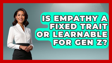 Is Empathy A Fixed Trait Or Learnable For Gen Z? - Gen Z Unfiltered