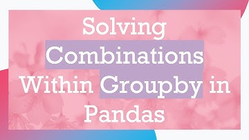 Solving Combinations Within Groupby in Pandas