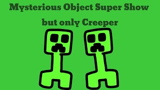 Mysterious Object Super Show but it's just Creeper (Full)