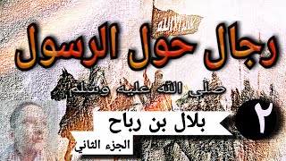 رجال حول الرسول صلى الله عليه وسلم.  بلال بن رباح الجزء الثاني. الحلقة الرابعة عشر. فكرة هادي مختار