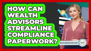 How Can Wealth Advisors Streamline Compliance Paperwork? - Wealth Advisor Success Hub