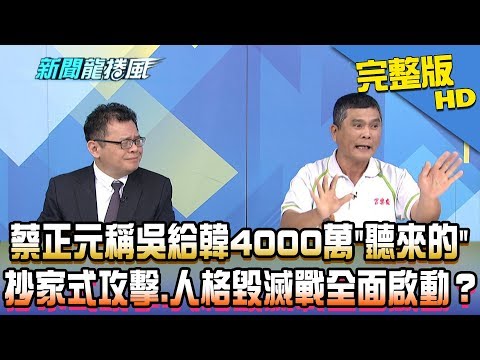 【完整版】蔡正元稱吳給韓4000萬是「聽來的」 抄家式攻擊韓、人格毀滅戰全面啟動？2019.04.26《新聞龍捲風》