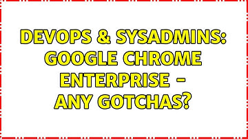 DevOps & SysAdmins: Google Chrome Enterprise - Any Gotchas? (10 Solutions!!)
