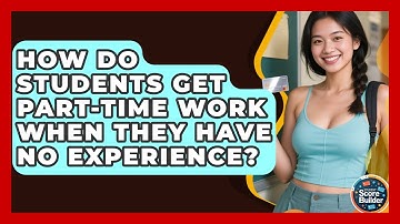 How Do Students Get Part-time Work When They Have No Experience? - Student Score Builder
