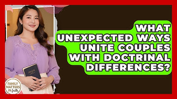 What Unexpected Ways Unite Couples With Doctrinal Differences? - Family Matters in Faith