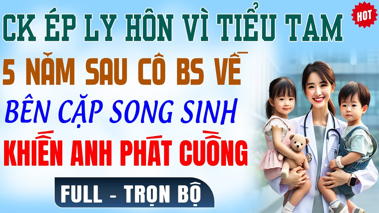 CK Ép Ly Hôn Vì TIỂU TAM-5N Sau Vợ Bác Sĩ TrởVề Với CẶP SONG SINH Khiến TT Phát SỐT Truyện Ngôn Tình