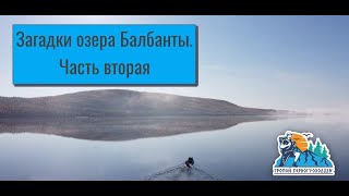 &quot;Тропой первопроходцев&quot;. Загадки озера Балбанты, часть 2