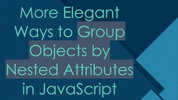 More Elegant Ways to Group Objects by Nested Attributes in JavaScript