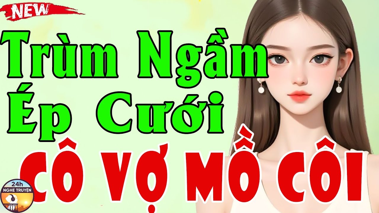 TRÙM NGẦM ÉP CƯỚI CÔ VỢ MỒ CÔI Trọn Bộ - Tiểu Thuyết Ngôn Tình Gây Ấn Tượng