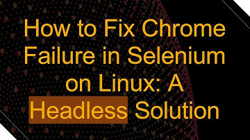 How to Fix Chrome Failure in Selenium on Linux: A Headless Solution
