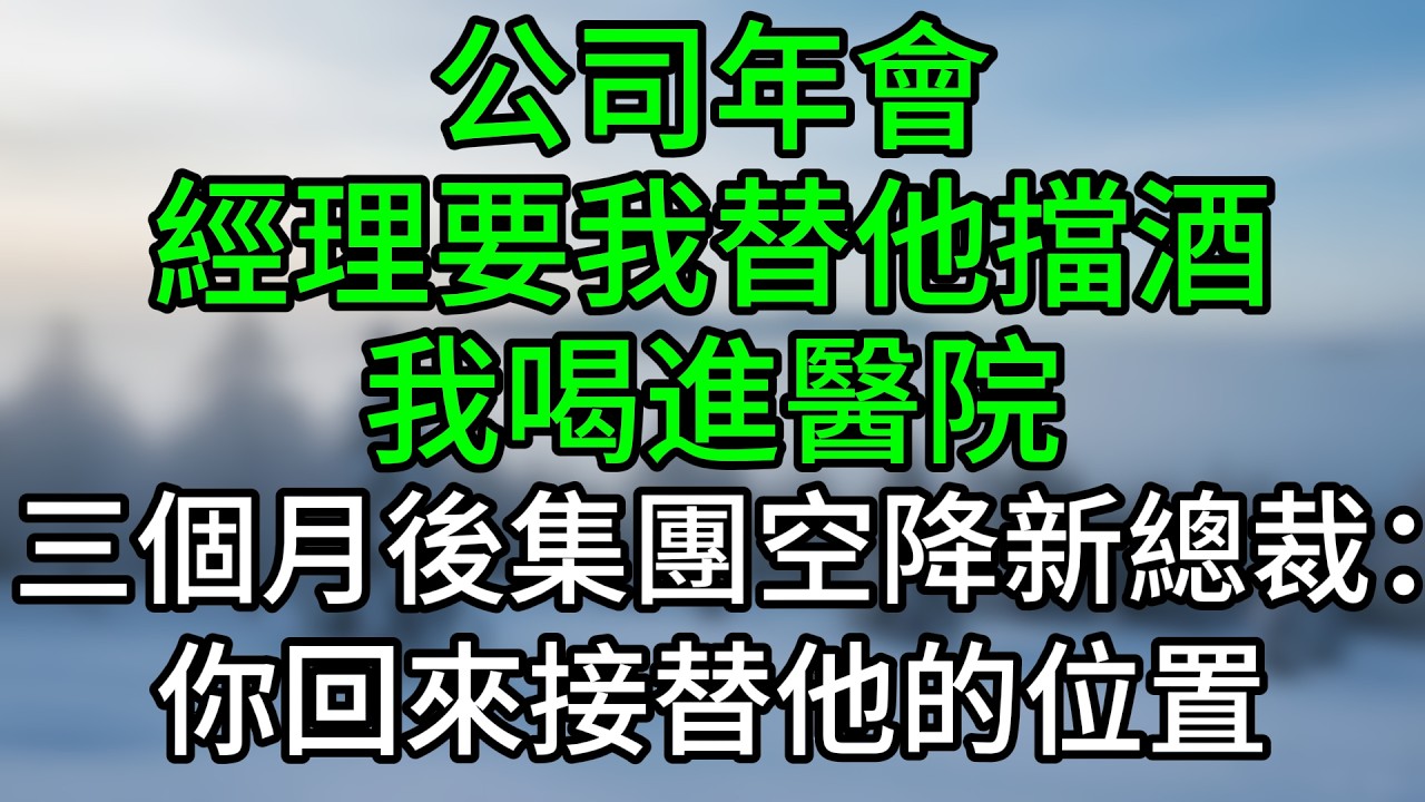 公司年會，經理要我替他擋酒，我喝進醫院，三個月後集團空降新總裁：你回來接替他的位置#深夜淺讀 #夜讀人生 #大橘講故事 #情感故事 #講故事 #幸福生活 #深夜故事