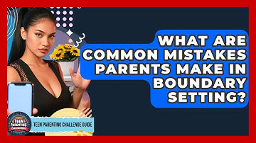 What Are Common Mistakes Parents Make in Boundary Setting? | Teen Parenting Challenge Guide News