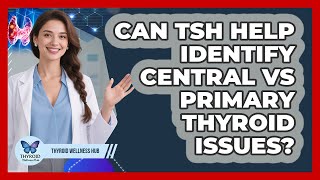 Can TSH Help Identify Central Vs Primary Thyroid Issues? - Thyroid Wellness Hub