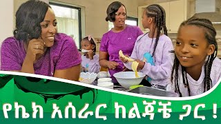 የኬክ አሰራር ከልጃቼ ጋር !