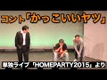 【我が家】コント「かっこいいヤツ」　（単独ライブ HOME PARTY2015）