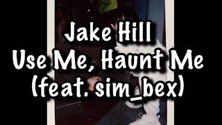 Jake Hill - Use Me, Haunt Me (feat. sim_bex) Lyrics