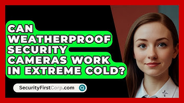 Can Weatherproof Security Cameras Work In Extreme Cold? | SecurityFirstCorp News