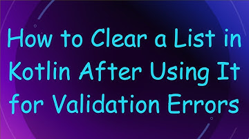 How to Clear a List in Kotlin After Using It for Validation Errors