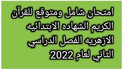 امتحان شامل ومتوقع للقرآن الكريم للصف السادس الابتدائي الازهري الفصل الدراسي الثاني لعام 2022