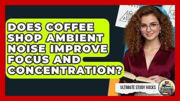 Does Coffee Shop Ambient Noise Improve Focus And Concentration? - Ultimate Study Hacks