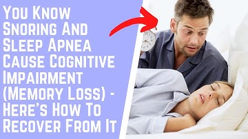 You Know Snoring And Sleep Apnea Cause Cognitive Impairment (Memory Loss) - How To Recover From It
