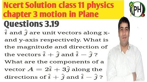 3.19. i and j are unit vectors along x and y- axis respectively. What is the magnitude and direction