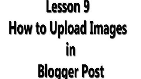 Lesson 9   How to Upload Images in Blogger Post