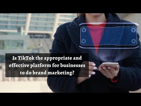 BCM310: Is TikTok the appropriate and effective platform for businesses to do brand marketing?