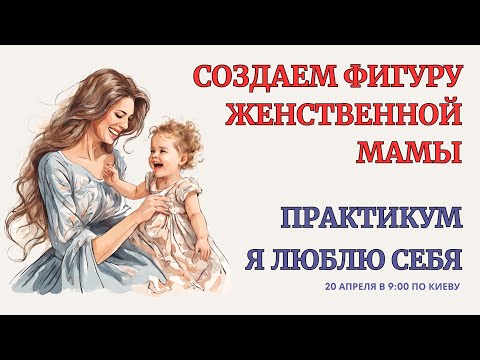 Онлайн Терапия. Воссоздание Фигуры Женственной Мамы. Верни Любовь к себе.