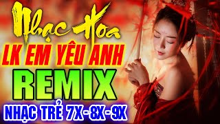 Em Yêu Anh Remix - Lk Nhạc Hoa Lời Việt Remix Nổi Tiếng Một Thời 7X 8X 9X