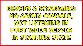 DevOps & SysAdmins: No admin console, not listening in port when server in STARTING state