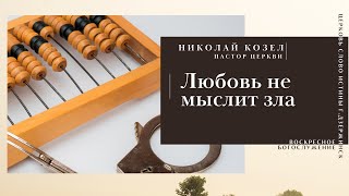 Любовь не мыслит зла | Николай Козел | Церковь Слово Истины г.Дзержинск | март 2022 г.