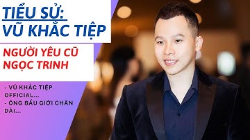 Tiểu Sử VŨ KHẮC TIỆP | Ông Bầu Giàu Có Từng Là Người Yêu Ngọc Trinh | Tâm Phúc Tv
