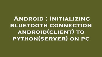 Android : Initializing bluetooth connection android(client) to python(server) on pc
